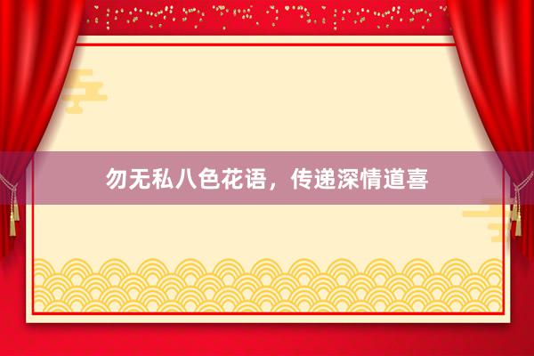 勿无私八色花语，传递深情道喜