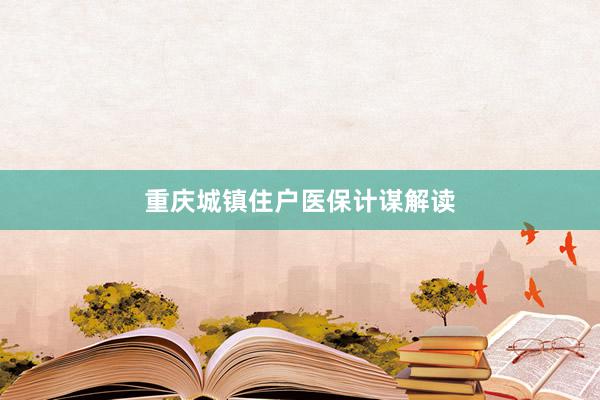 重庆城镇住户医保计谋解读